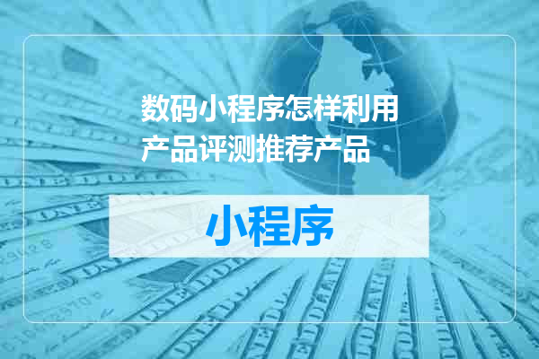 数码小程序怎样利用产品评测推荐产品