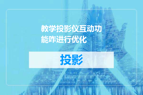 教学投影仪互动功能咋进行优化