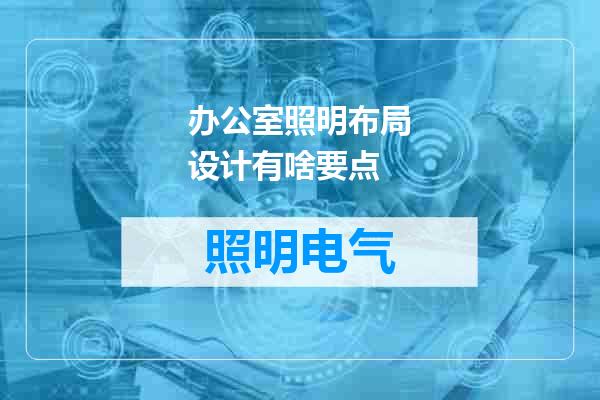 办公室照明布局设计有啥要点