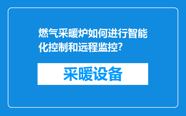 燃气采暖炉如何进行智能化控制和远程监控？