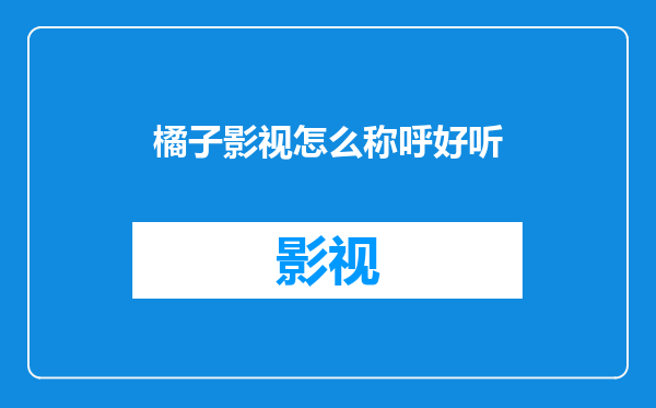 橘子影视怎么称呼好听