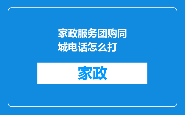 家政服务团购同城电话怎么打
