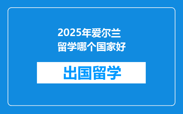 2025年爱尔兰留学哪个国家好