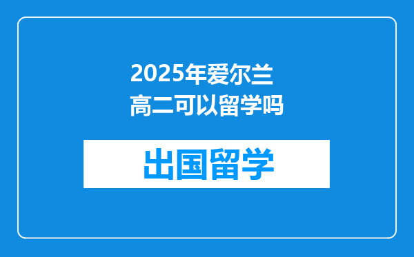 2025年爱尔兰高二可以留学吗