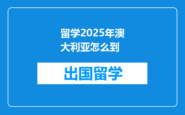 留学2025年澳大利亚怎么到