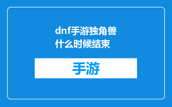 dnf手游独角兽什么时候结束