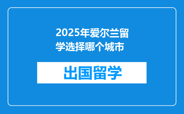 2025年爱尔兰留学选择哪个城市