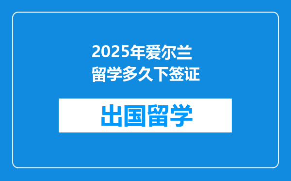 2025年爱尔兰留学多久下签证