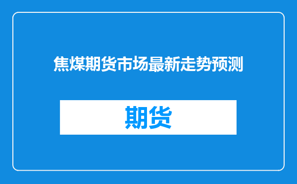 焦煤期货市场最新走势预测