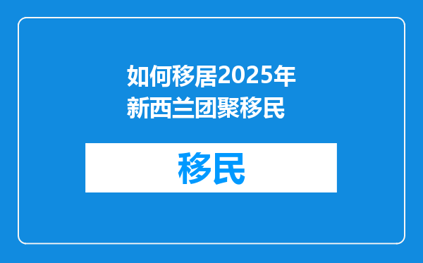 如何移居2025年新西兰团聚移民