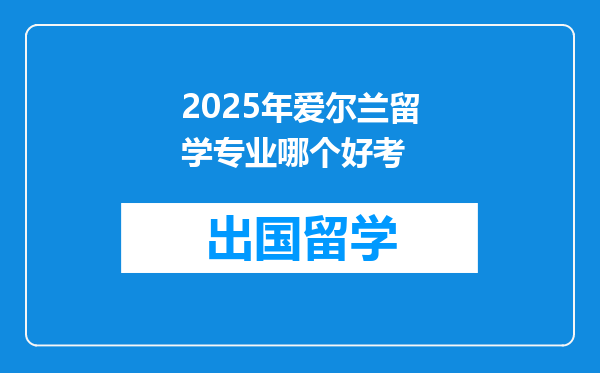 2025年爱尔兰留学专业哪个好考
