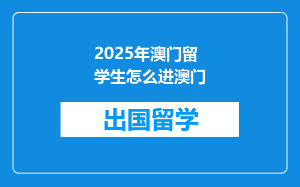 2025年澳门留学生怎么进澳门