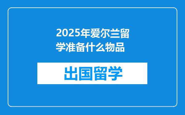 2025年爱尔兰留学准备什么物品