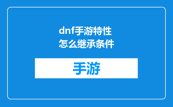 dnf手游特性怎么继承条件