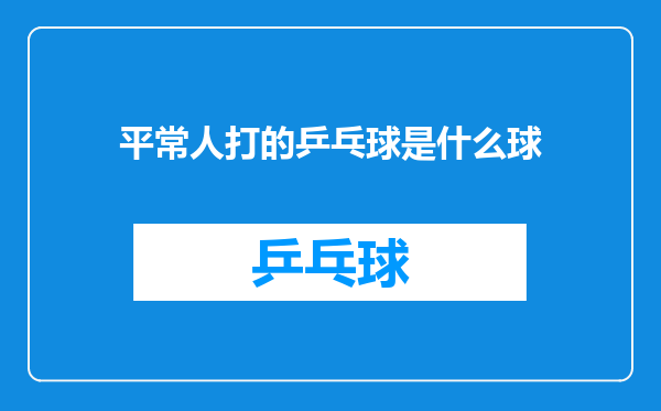 平常人打的乒乓球是什么球