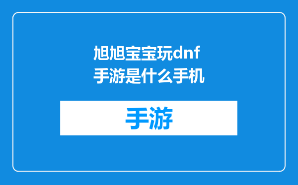 旭旭宝宝玩dnf手游是什么手机