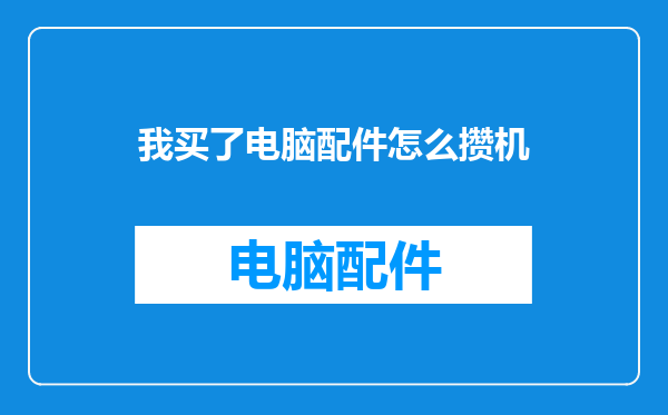 我买了电脑配件怎么攒机