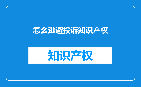 怎么逃避投诉知识产权