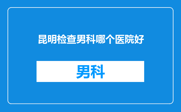 昆明检查男科哪个医院好