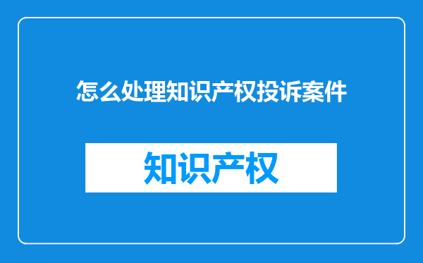 怎么处理知识产权投诉案件