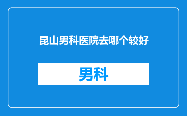 昆山男科医院去哪个较好