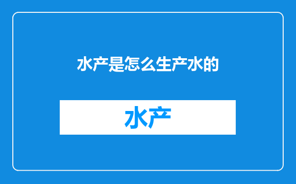 水产是怎么生产水的