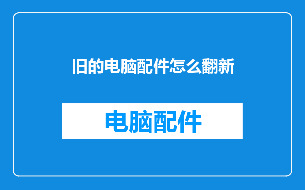 旧的电脑配件怎么翻新