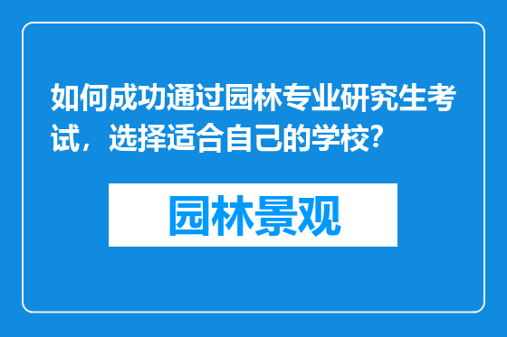 如何成功通过园林专业研究生考试，选择适合自己的学校？