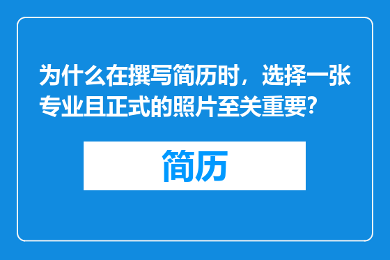 为什么在撰写简历时，选择一张专业且正式的照片至关重要？