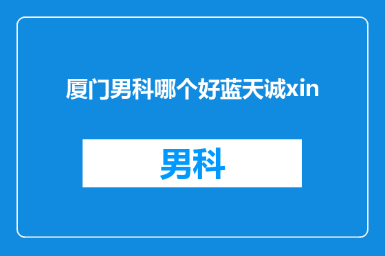 厦门男科哪个好蓝天诚xin