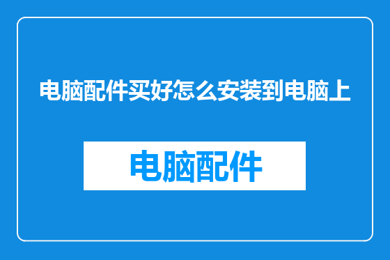 电脑配件买好怎么安装到电脑上