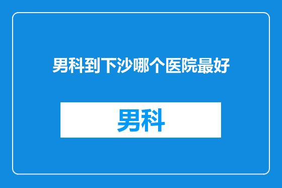 男科到下沙哪个医院最好
