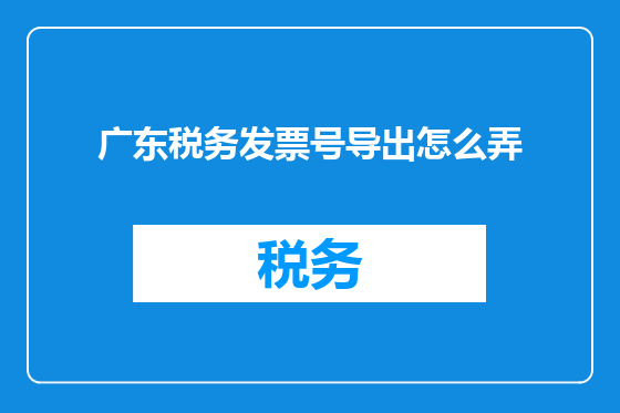 广东税务发票号导出怎么弄