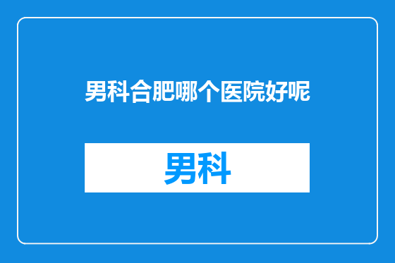 男科合肥哪个医院好呢