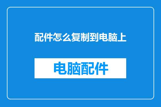 配件怎么复制到电脑上