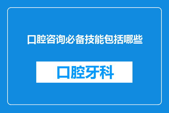 口腔咨询必备技能包括哪些