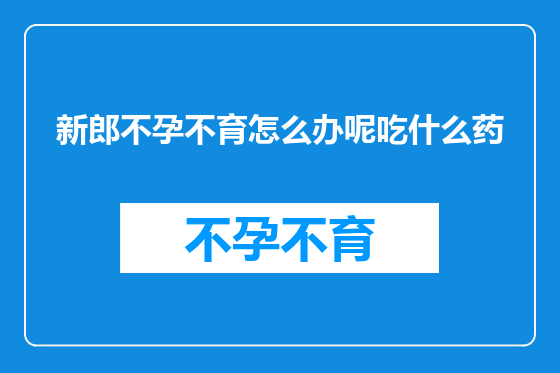 新郎不孕不育怎么办呢吃什么药