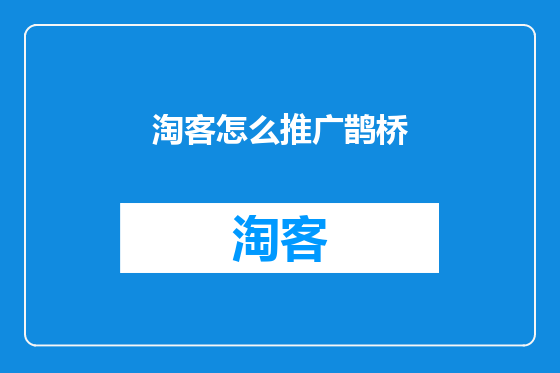 淘客怎么推广鹊桥