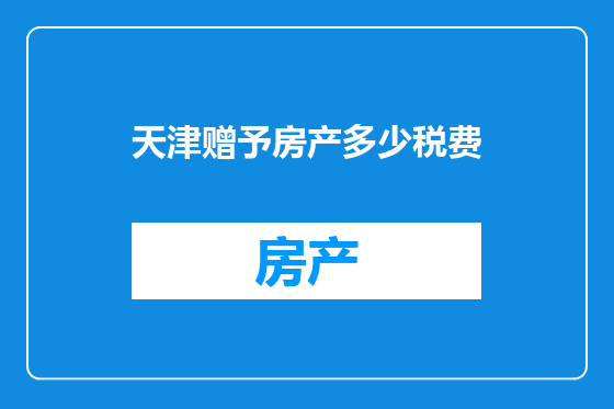天津赠予房产多少税费