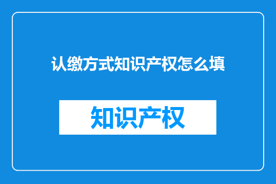认缴方式知识产权怎么填