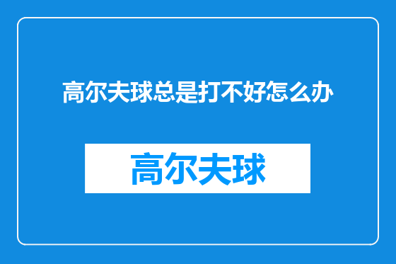 高尔夫球总是打不好怎么办