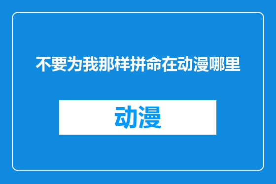 不要为我那样拼命在动漫哪里