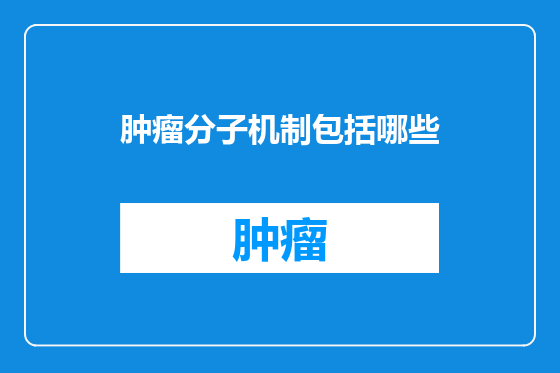 肿瘤分子机制包括哪些