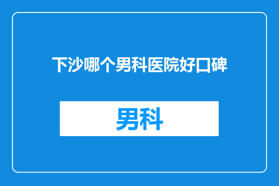 下沙哪个男科医院好口碑