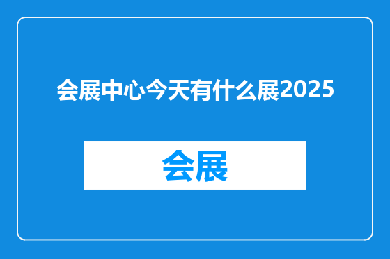 会展中心今天有什么展2025