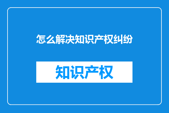 怎么解决知识产权纠纷