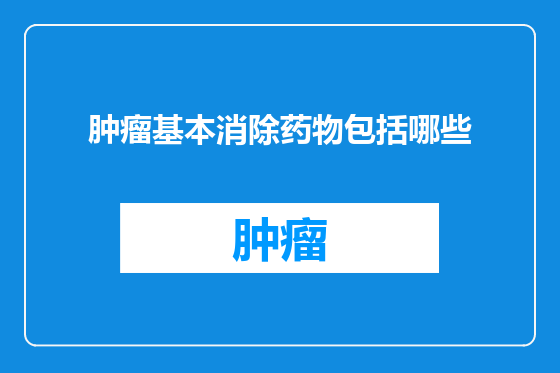 肿瘤基本消除药物包括哪些