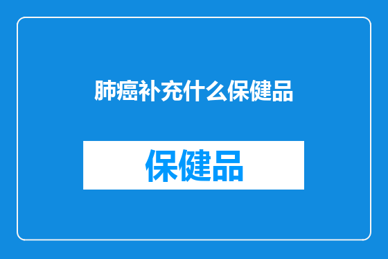 肺癌补充什么保健品