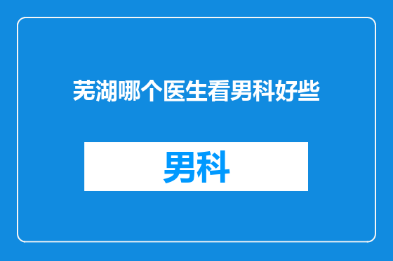 芜湖哪个医生看男科好些