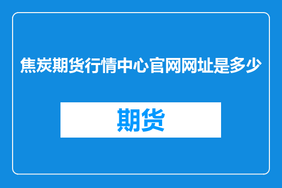 焦炭期货行情中心官网网址是多少